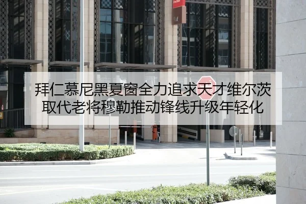 拜仁慕尼黑夏窗全力追求天才维尔茨 取代老将穆勒推动锋线升级年轻化